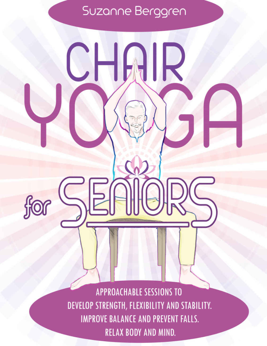 Chair Yoga for Seniors: Approachable Sessions to Develop Strength, Flexibility and Stability PDF Download