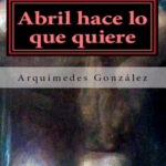 Abril hace lo que quiere Spanish Edition Arquimedes Gonzalez Kitap Kapağı