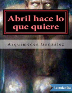 Abril hace lo que quiere Spanish Edition Arquimedes Gonzalez Kitap Kapağı