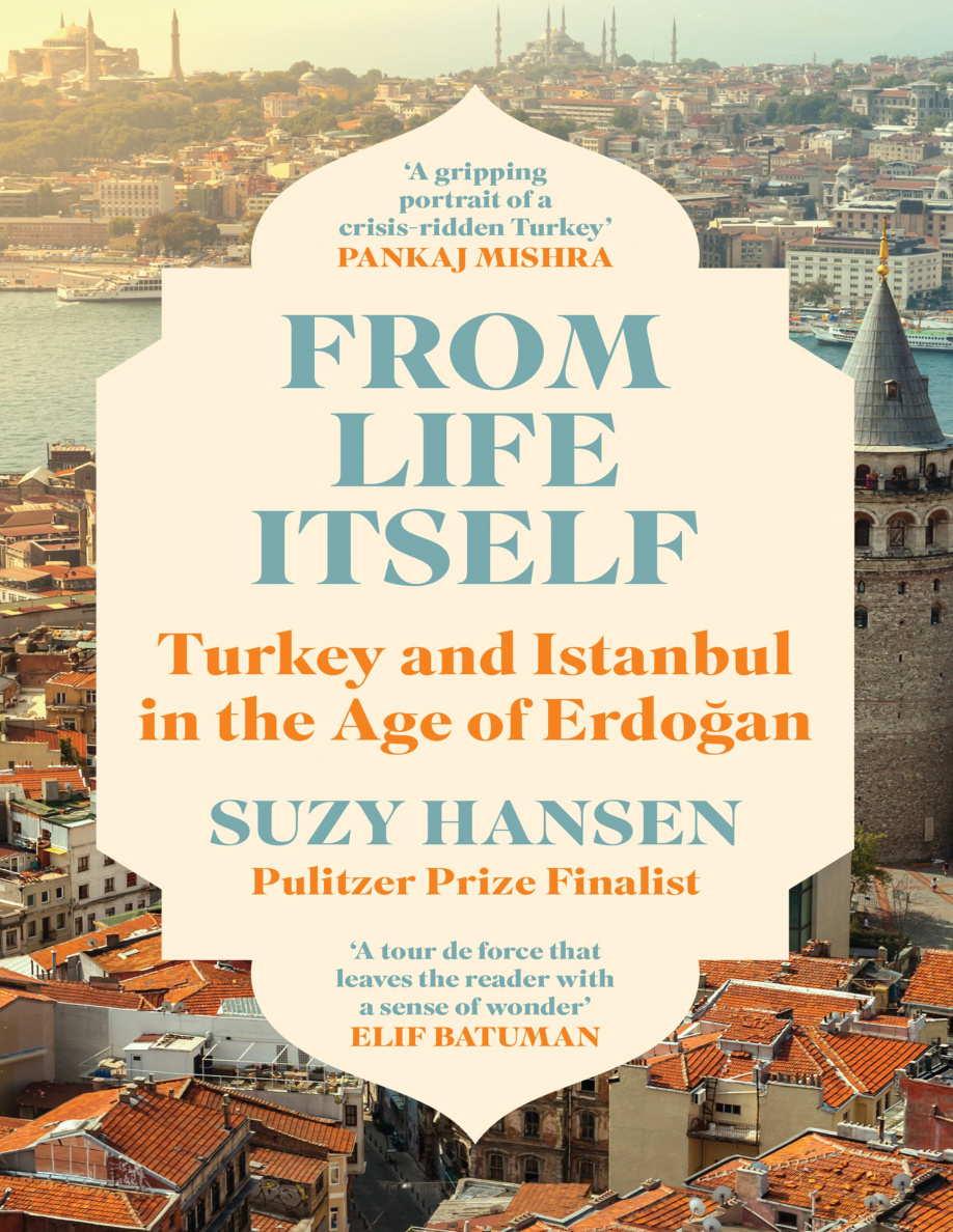 From Life Itself Turkey in the Age of Erdogan Suzy Hansen Kitap Kapağı