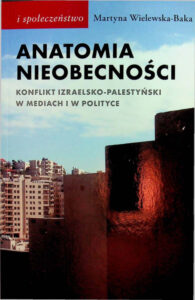 Anatomia nieobecności Konflikt izraelsko palestyński w mediach i w polityce Polish Edition Martyna Wielewska Baka Kitap Kapağı