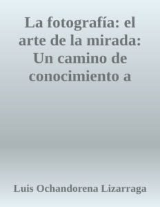 La Fotografia el Arte de la Mirada Spanish Edition Luis Ochandorena Lizarraga Kitap Kapağı