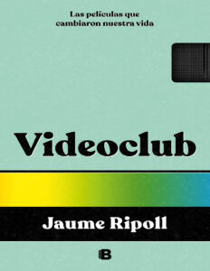 Videoclub Las peliculas que cambiaron nuestra vida Spanish Edition Jaume Ripoll Kitap Kapağı