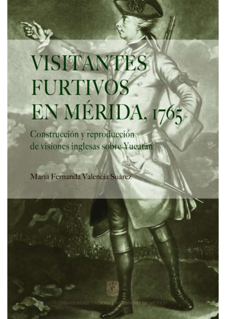 Visitantes furtivos en Merida 1765 Construccion y reproduccion de visiones inglesas sobre Yucatan Maria Fernanda Valencia Suarez Kitap Kapağı