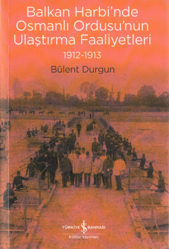 Balkan Harbi’nde Osmanlı Ordusu’nun Ulaştırma Faaliyetleri 1912-1913 PDF – Bülent Durgun