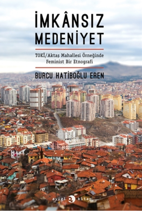 İmkansız Medeniyet: TOKİ Aktaş Mahallesi Örneğinde Feminist Bir Etnografi PDF – Burcu Hatiboğlu