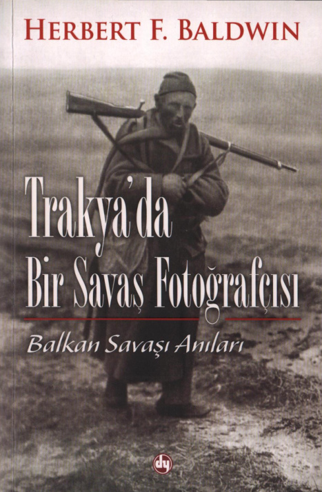 Trakya'da Bir Savaş Fotoğrafçısı (Balkan Savaşı Anıları) PDF - Herbert F. Baldwin 1 Herbert F. Baldwin Trakya'da Bir Savaş Fotoğrafçısı Demkar Yayınları Kitap Kapağı