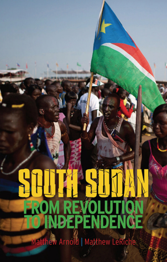 South Sudan: From Revolution to Independence PDF – Matthew Arnold, Matthew LeRiche