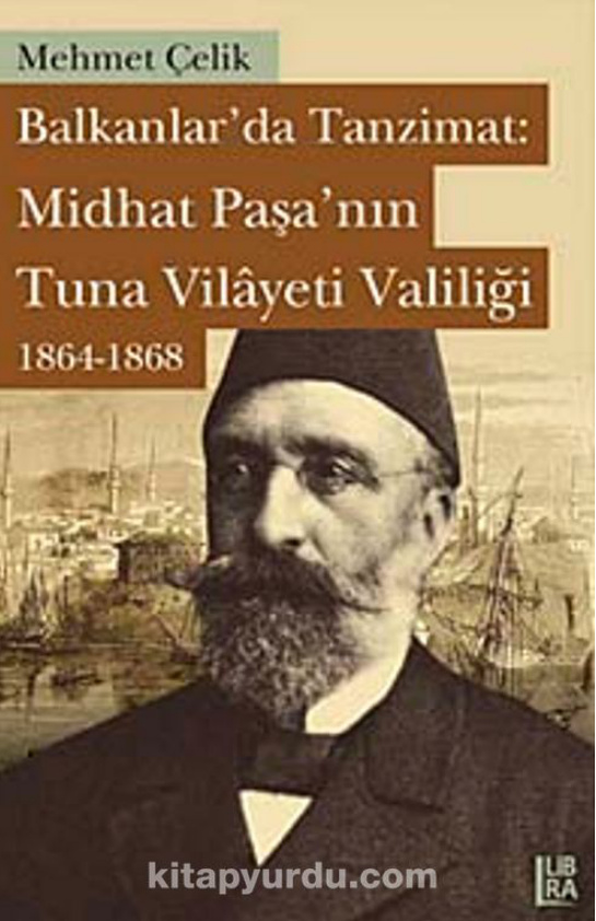 Balkanlar’da Tanzimat: Mithad Paşa’nın Tuna Vilâyeti Valiliği 1864-1868 PDF – Mehmet Çelik